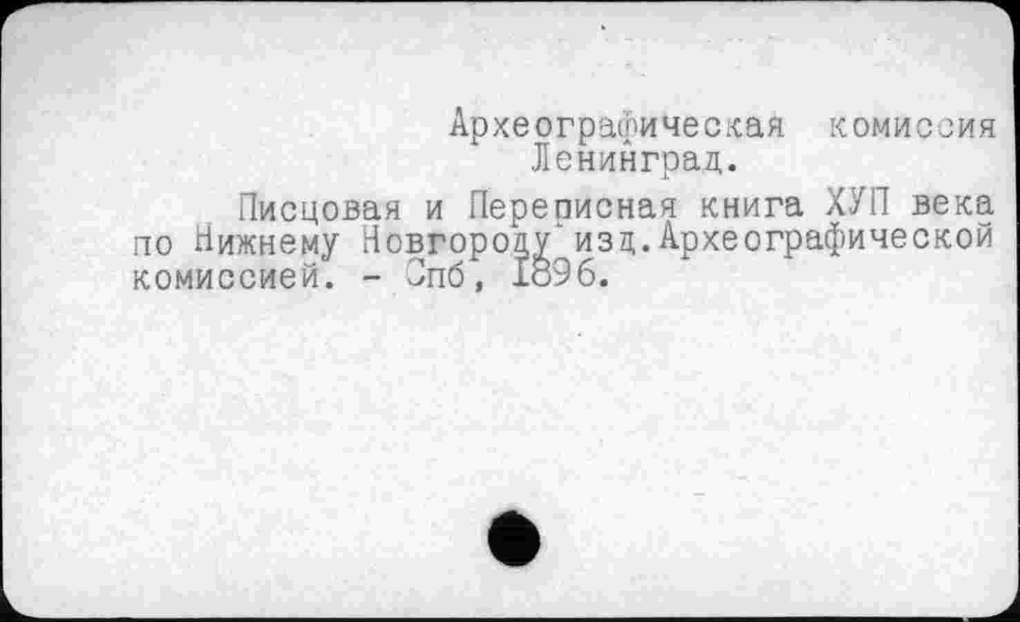 ﻿Археографическая комиссия Ленинград.
Писцовая и Переписная книга ХУП века по Нижнему Новгороду-изд.Археографической комиссией. - Зпб, 1896.